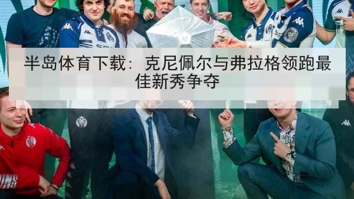 半岛体育下载: 克尼佩尔与弗拉格领跑最佳新秀争夺
