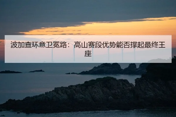 bo-jia-cha-huan-yi-wei-mian-lu-gao-shan-sai-duan-you-shi-neng-fou-cheng-qi-zui-zhong-wang-zuo-2-846.jpg