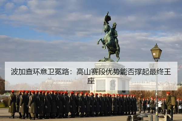 波加查环意卫冕路：高山赛段优势能否撑起最终王座