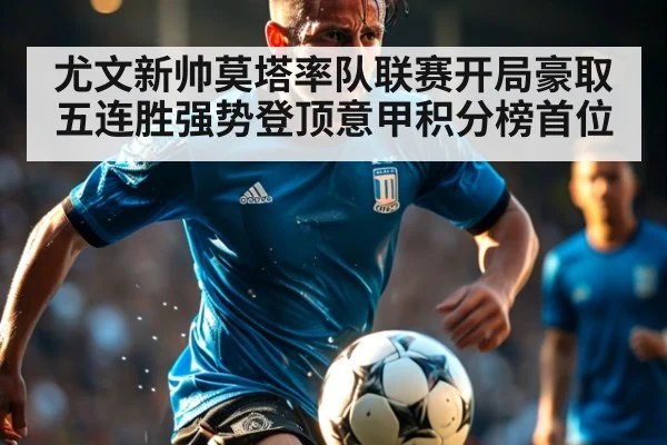 尤文新帅莫塔率队联赛开局豪取五连胜强势登顶意甲积分榜首位