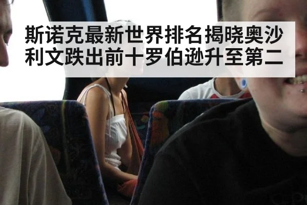 斯诺克最新世界排名揭晓奥沙利文跌出前十罗伯逊升至第二